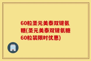 60粒圣元美泰双键氨糖(圣元美泰双键氨糖60粒装限时优惠)