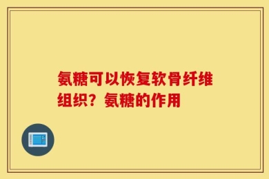 氨糖可以恢复软骨纤维组织？氨糖的作用