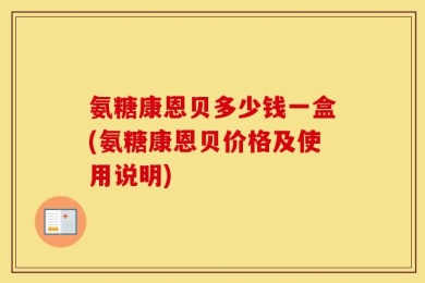 氨糖康恩贝多少钱一盒(氨糖康恩贝价格及使用说明)