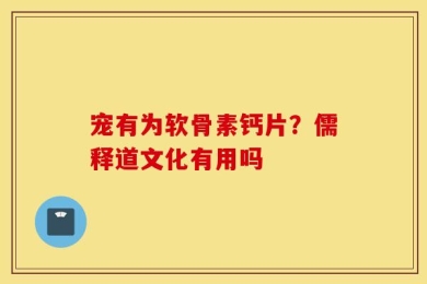 宠有为软骨素钙片？儒释道文化有用吗