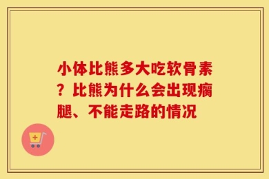 小体比熊多大吃软骨素？比熊为什么会出现瘸腿、不能走路的情况