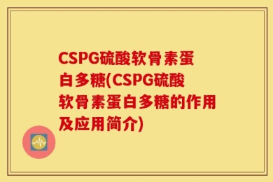 CSPG硫酸软骨素蛋白多糖(CSPG硫酸软骨素蛋白多糖的作用及应用简介)