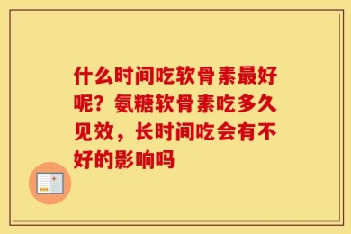 什么时间吃软骨素最好呢？氨糖软骨素吃多久见效，长时间吃会有不好的影响吗