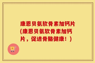 康恩贝氨软骨素加钙片(康恩贝氨软骨素加钙片，促进骨骼健康！)