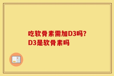 吃软骨素需加D3吗？D3是软骨素吗
