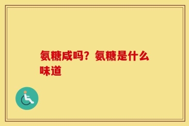 氨糖咸吗？氨糖是什么味道