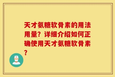 天才氨糖软骨素的用法用量？详细介绍如何正确使用天才氨糖软骨素？