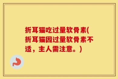 折耳猫吃过量软骨素(折耳猫因过量软骨素不适，主人需注意。)