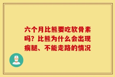 六个月比熊要吃软骨素吗？比熊为什么会出现瘸腿、不能走路的情况