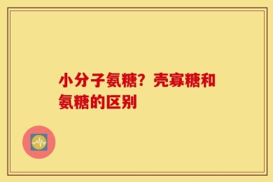 小分子氨糖？壳寡糖和氨糖的区别