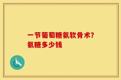 一节葡萄糖氨软骨术？氨糖多少钱
