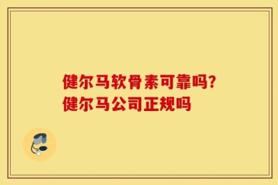 健尔马软骨素可靠吗？健尔马公司正规吗