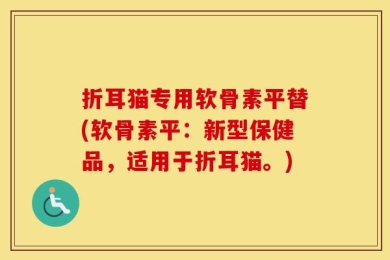 折耳猫专用软骨素平替(软骨素平：新型保健品，适用于折耳猫。)