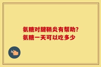 氨糖对腱鞘炎有帮助？氨糖一天可以吃多少