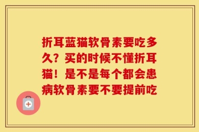 折耳蓝猫软骨素要吃多久？买的时候不懂折耳猫！是不是每个都会患病软骨素要不要提前吃