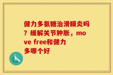 健力多氨糖治滑膜炎吗？缓解关节肿胀，move free和健力多哪个好