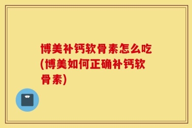 博美补钙软骨素怎么吃(博美如何正确补钙软骨素)
