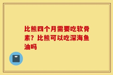 比熊四个月需要吃软骨素？比熊可以吃深海鱼油吗