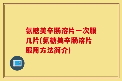 氨糖美辛肠溶片一次服几片(氨糖美辛肠溶片服用方法简介)