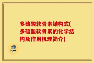 多硫酸软骨素结构式(多硫酸软骨素的化学结构及作用机理简介)
