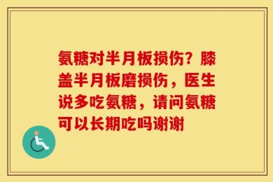 氨糖对半月板损伤？膝盖半月板磨损伤，医生说多吃氨糖，请问氨糖可以长期吃吗谢谢