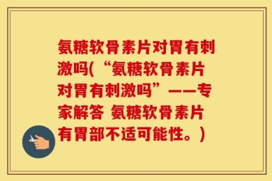 氨糖软骨素片对胃有刺激吗(“氨糖软骨素片对胃有刺激吗”——专家解答 氨糖软骨素片有胃部不适可能性。)