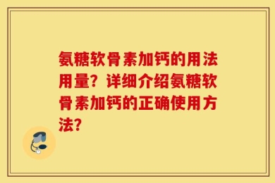 氨糖软骨素加钙的用法用量？详细介绍氨糖软骨素加钙的正确使用方法？