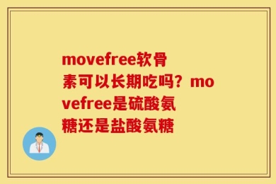 movefree软骨素可以长期吃吗？movefree是硫酸氨糖还是盐酸氨糖