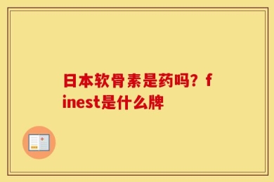 日本软骨素是药吗？finest是什么牌