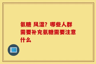 氨糖 风湿？哪些人群需要补充氨糖需要注意什么