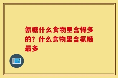 氨糖什么食物里含得多的？什么食物里含氨糖最多