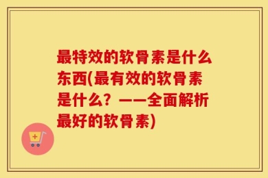 最特效的软骨素是什么东西(最有效的软骨素是什么？——全面解析最好的软骨素)