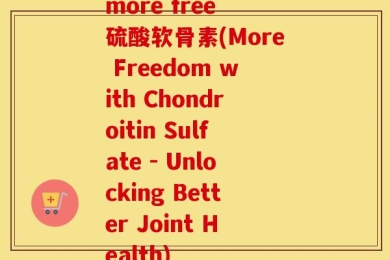 more free 硫酸软骨素(More Freedom with Chondroitin Sulfate - Unlocking Better Joint Health)
