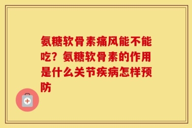 氨糖软骨素痛风能不能吃？氨糖软骨素的作用是什么关节疾病怎样预防