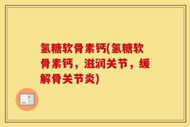氢糖软骨素钙(氢糖软骨素钙，滋润关节，缓解骨关节炎)
