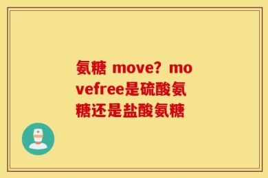 氨糖 move？movefree是硫酸氨糖还是盐酸氨糖