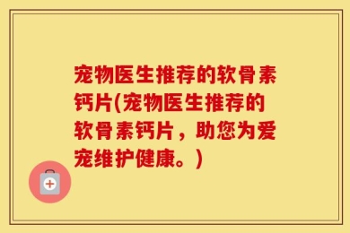 宠物医生推荐的软骨素钙片(宠物医生推荐的软骨素钙片，助您为爱宠维护健康。)