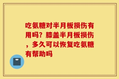 吃氨糖对半月板损伤有用吗？膝盖半月板损伤，多久可以恢复吃氨糖有帮助吗