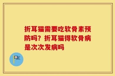 折耳猫需要吃软骨素预防吗？折耳猫得软骨病是次次发病吗