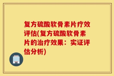 复方硫酸软骨素片疗效评估(复方硫酸软骨素片的治疗效果：实证评估分析)