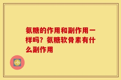 氨糖的作用和副作用一样吗？氨糖软骨素有什么副作用