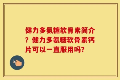 健力多氨糖软骨素简介？健力多氨糖软骨素钙片可以一直服用吗？