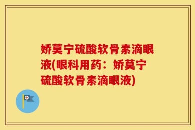 娇莫宁硫酸软骨素滴眼液(眼科用药：娇莫宁硫酸软骨素滴眼液)