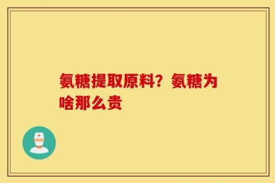 氨糖提取原料？氨糖为啥那么贵