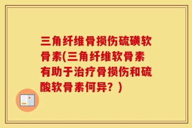三角纤维骨损伤硫磺软骨素(三角纤维软骨素有助于治疗骨损伤和硫酸软骨素何异？)