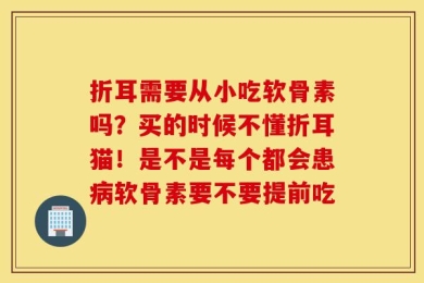 折耳需要从小吃软骨素吗？买的时候不懂折耳猫！是不是每个都会患病软骨素要不要提前吃
