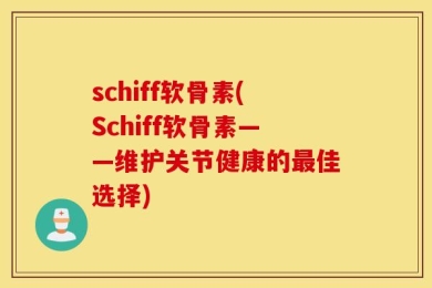 schiff软骨素(Schiff软骨素——维护关节健康的最佳选择)