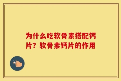 为什么吃软骨素搭配钙片？软骨素钙片的作用