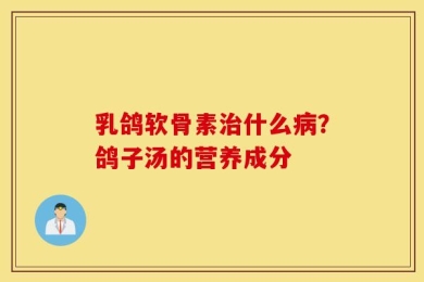 乳鸽软骨素治什么病？鸽子汤的营养成分