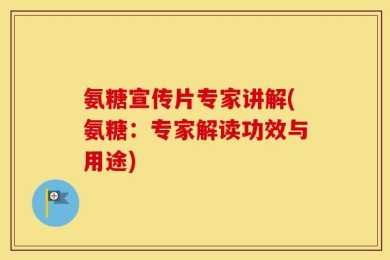 氨糖宣传片专家讲解(氨糖：专家解读功效与用途)